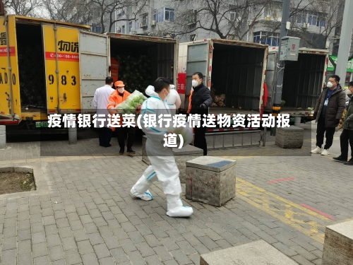 疫情银行送菜(银行疫情送物资活动报道)-第2张图片