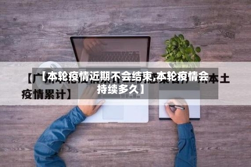 【本轮疫情近期不会结束,本轮疫情会持续多久】-第2张图片