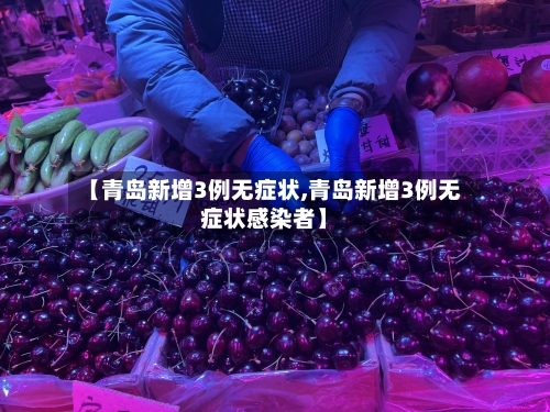 【青岛新增3例无症状,青岛新增3例无症状感染者】-第2张图片