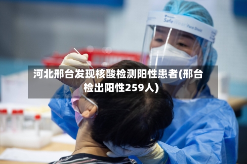 河北邢台发现核酸检测阳性患者(邢台检出阳性259人)-第1张图片