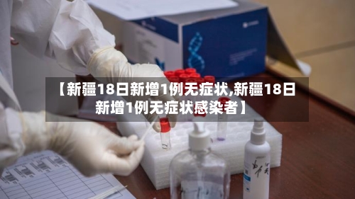 【新疆18日新增1例无症状,新疆18日新增1例无症状感染者】-第2张图片