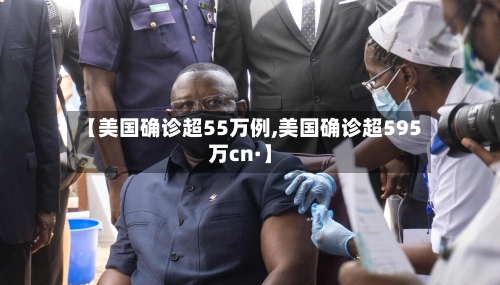 【美国确诊超55万例,美国确诊超595万cn·】-第1张图片