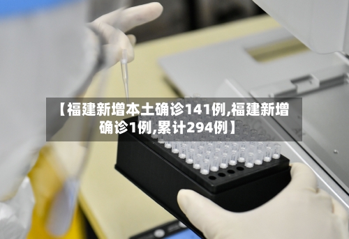 【福建新增本土确诊141例,福建新增确诊1例,累计294例】-第1张图片