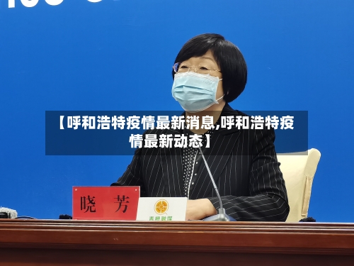 【呼和浩特疫情最新消息,呼和浩特疫情最新动态】-第1张图片