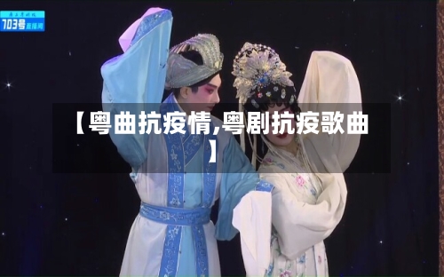 【粤曲抗疫情,粤剧抗疫歌曲】-第2张图片