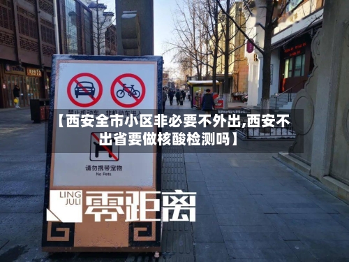 【西安全市小区非必要不外出,西安不出省要做核酸检测吗】-第2张图片