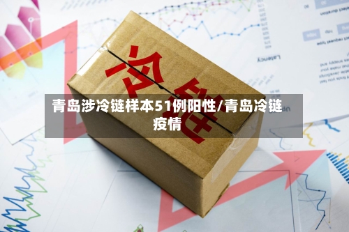 青岛涉冷链样本51例阳性/青岛冷链疫情-第3张图片