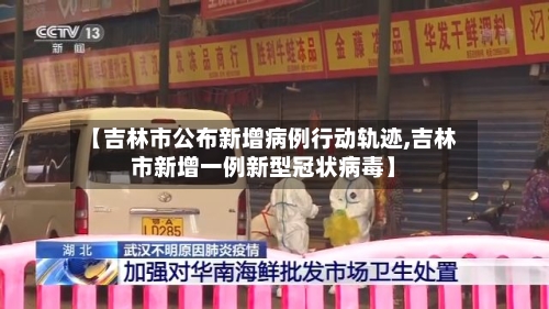 【吉林市公布新增病例行动轨迹,吉林市新增一例新型冠状病毒】-第1张图片