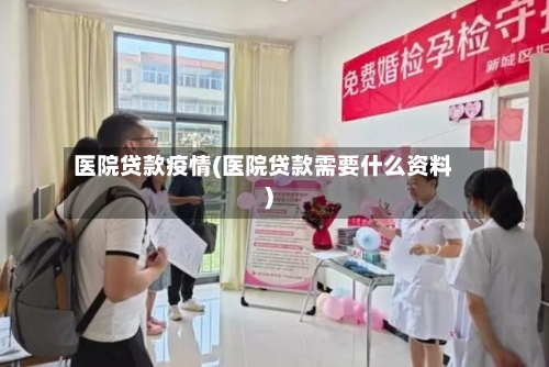 医院贷款疫情(医院贷款需要什么资料)-第1张图片