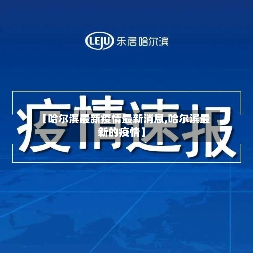 【哈尔滨最新疫情最新消息,哈尔滨最新的疫情】-第1张图片