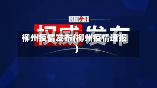 柳州疫情发布(柳州疫情通报)-第2张图片