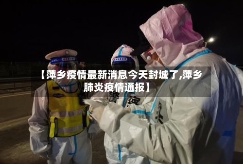 【萍乡疫情最新消息今天封城了,萍乡肺炎疫情通报】-第3张图片