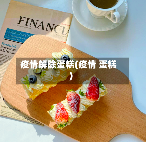 疫情解除蛋糕(疫情 蛋糕)-第2张图片