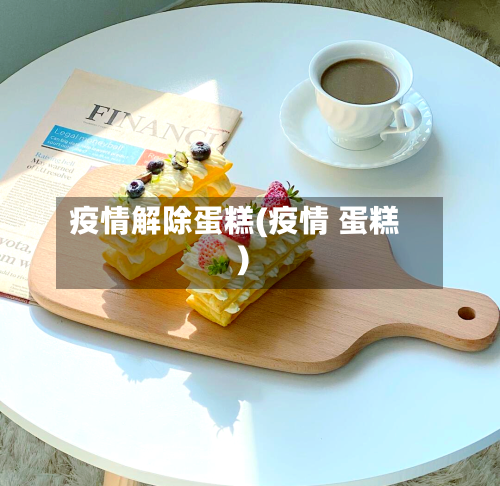 疫情解除蛋糕(疫情 蛋糕)-第1张图片