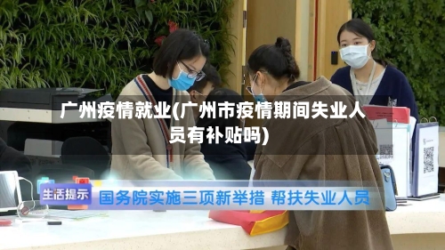 广州疫情就业(广州市疫情期间失业人员有补贴吗)-第1张图片