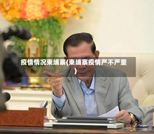 疫情情况柬埔寨(柬埔寨疫情严不严重)-第3张图片