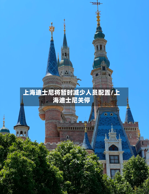 上海迪士尼将暂时减少人员配置/上海迪士尼关停-第1张图片