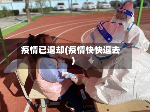 疫情已退却(疫情快快退去)-第1张图片