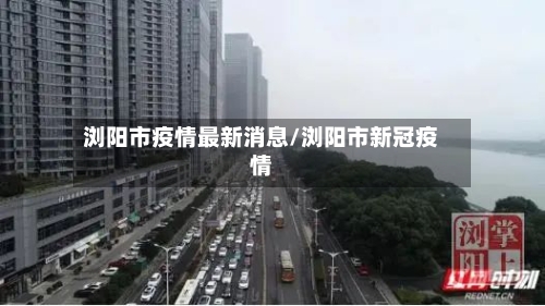 浏阳市疫情最新消息/浏阳市新冠疫情-第3张图片