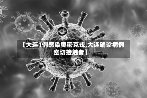 【大连1例感染奥密克戎,大连确诊病例密切接触者】-第2张图片