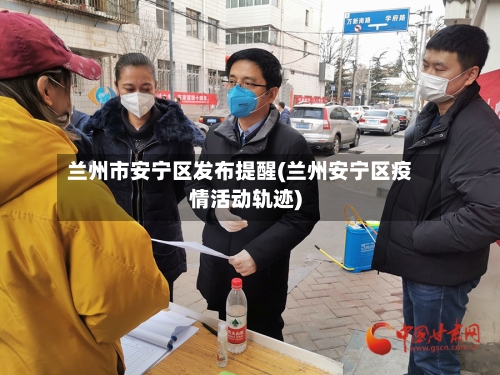兰州市安宁区发布提醒(兰州安宁区疫情活动轨迹)-第1张图片