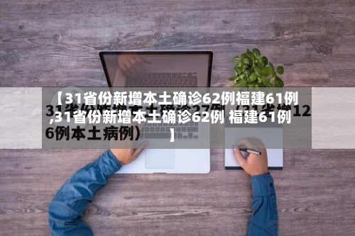 【31省份新增本土确诊62例福建61例,31省份新增本土确诊62例 福建61例】-第2张图片