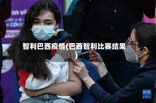 智利巴西疫情(巴西智利比赛结果)-第3张图片