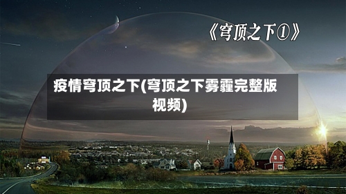 疫情穹顶之下(穹顶之下雾霾完整版视频)-第1张图片