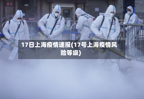17日上海疫情速报(17号上海疫情风险等级)-第1张图片