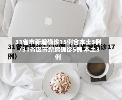 31省市新增确诊15例含本土3例/31省区市新增确诊5例 本土3例-第1张图片