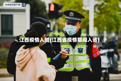 江西疫情入城(江西省疫情期间入省)-第3张图片