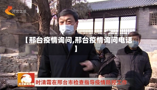 【邢台疫情询问,邢台疫情询问电话】-第1张图片