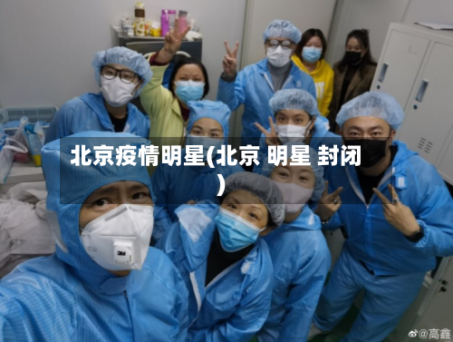 北京疫情明星(北京 明星 封闭)-第3张图片