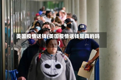 美国疫情送钱(美国疫情送钱是真的吗)-第1张图片