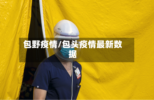包野疫情/包头疫情最新数据-第1张图片