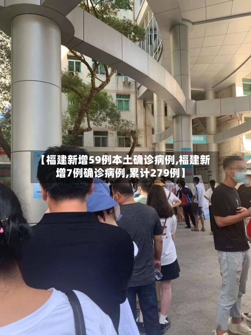【福建新增59例本土确诊病例,福建新增7例确诊病例,累计279例】-第1张图片