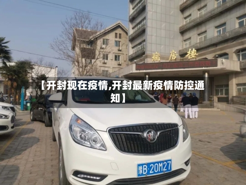 【开封现在疫情,开封最新疫情防控通知】-第3张图片