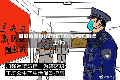 词疫情警察(疫情时期警察都忙哪些工作)-第1张图片