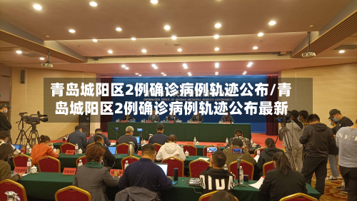青岛城阳区2例确诊病例轨迹公布/青岛城阳区2例确诊病例轨迹公布最新-第2张图片