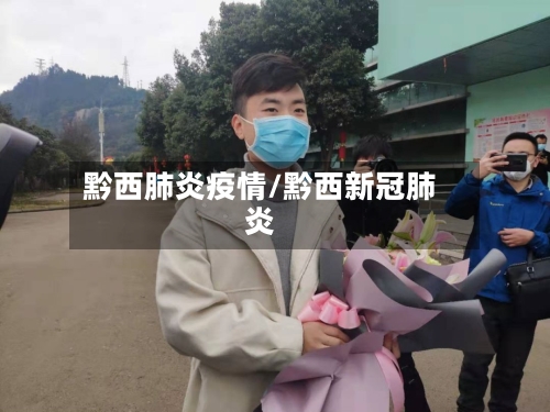 黔西肺炎疫情/黔西新冠肺炎-第1张图片