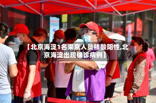 【北京海淀1名来京人员核酸阳性,北京海淀出现确诊病例】-第1张图片