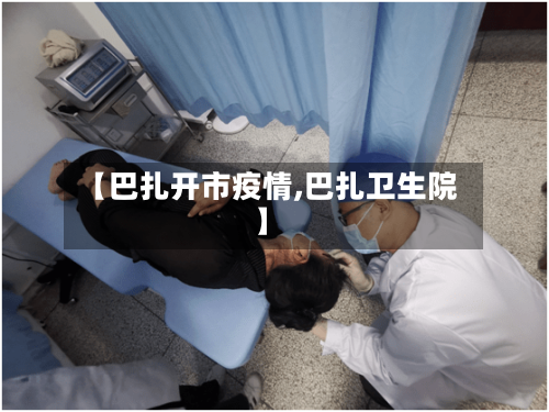 【巴扎开市疫情,巴扎卫生院】-第2张图片