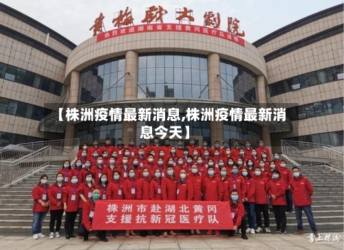 【株洲疫情最新消息,株洲疫情最新消息今天】-第2张图片