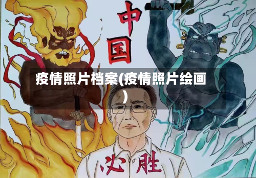 疫情照片档案(疫情照片绘画)-第1张图片