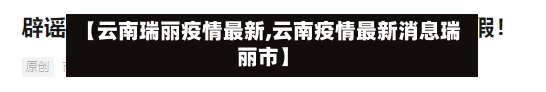 【云南瑞丽疫情最新,云南疫情最新消息瑞丽市】-第1张图片