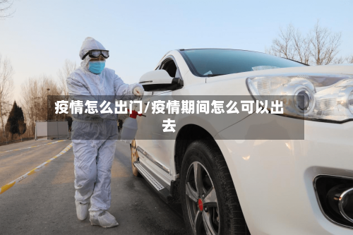 疫情怎么出门/疫情期间怎么可以出去-第1张图片