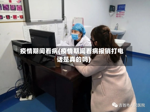 疫情期间看病(疫情期间看病报销打电话是真的吗)-第2张图片
