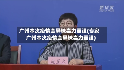 广州本次疫情变异株毒力更强(专家广州本次疫情变异株毒力更强)-第1张图片