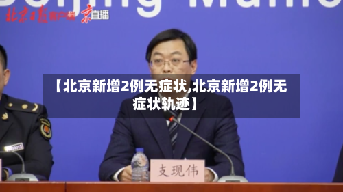 【北京新增2例无症状,北京新增2例无症状轨迹】-第3张图片