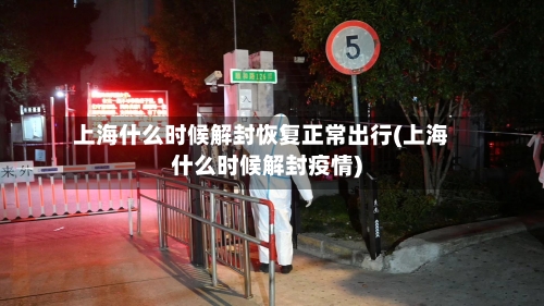 上海什么时候解封恢复正常出行(上海什么时候解封疫情)-第1张图片